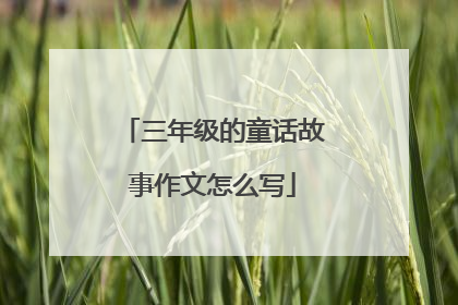三年级的童话故事作文怎么写