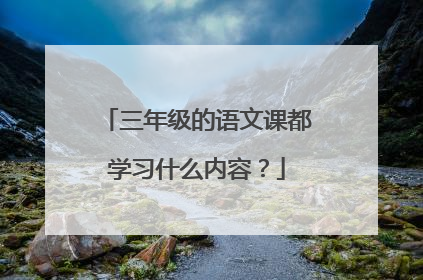 三年级的语文课都学习什么内容？