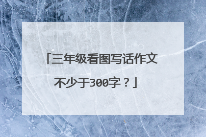三年级看图写话作文不少于300字？