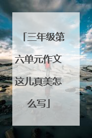 三年级第六单元作文这儿真美怎么写