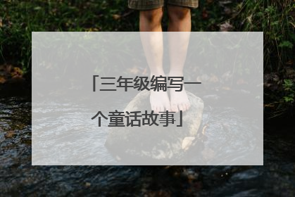 三年级编写一个童话故事