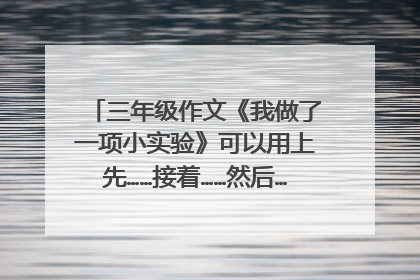三年级作文《我做了一项小实验》可以用上先……接着……然后……最后……这个？