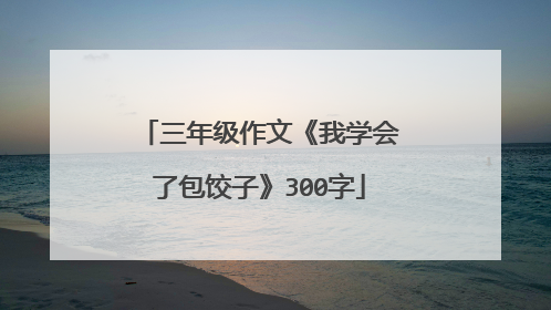 三年级作文《我学会了包饺子》300字