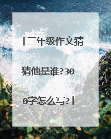 三年级作文猜猜他是谁?300字怎么写?