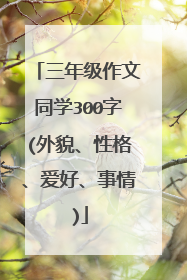 三年级作文同学300字(外貌、性格、爱好、事情)