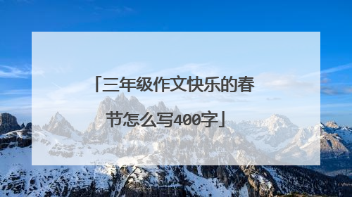 三年级作文快乐的春节怎么写400字