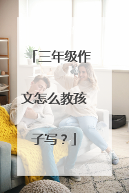 三年级作文怎么教孩子写?