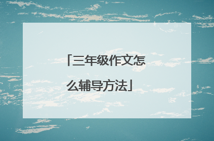 三年级作文怎么辅导方法