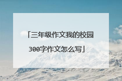 三年级作文我的校园300字作文怎么写
