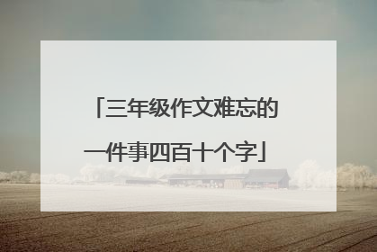 三年级作文难忘的一件事四百十个字
