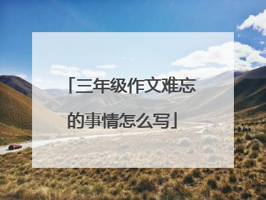 三年级作文难忘的事情怎么写