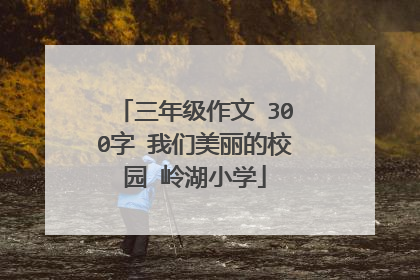 三年级作文 300字 我们美丽的校园 岭湖小学