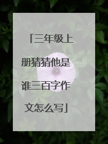 三年级上册猜猜他是谁三百字作文怎么写