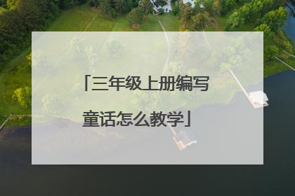 三年级上册编写童话怎么教学