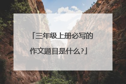 三年级上册必写的作文题目是什么?