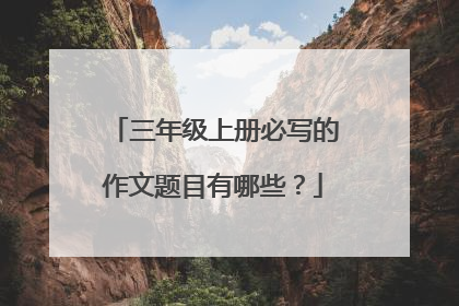 三年级上册必写的作文题目有哪些？