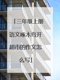 三年级上册语文啄木鸟开超市的作文怎么写