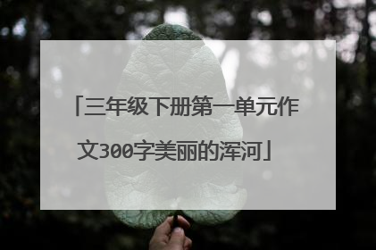 三年级下册第一单元作文300字美丽的浑河