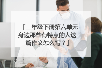 三年级下册第六单元身边那些有特点的人这篇作文怎么写?