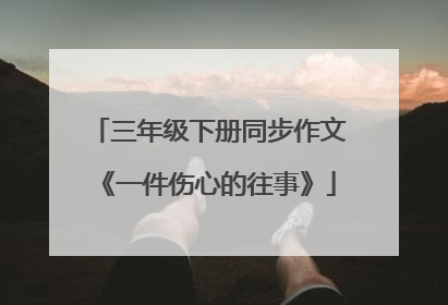 三年级下册同步作文《一件伤心的往事》