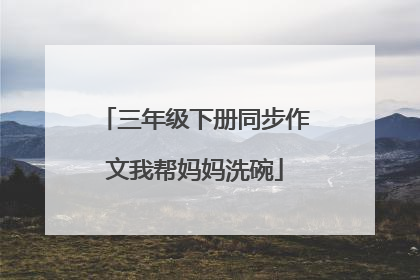三年级下册同步作文我帮妈妈洗碗