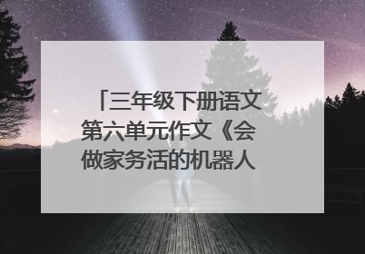 三年级下册语文第六单元作文《会做家务活的机器人》开头结尾