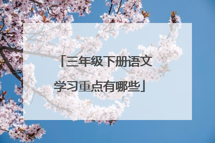 三年级下册语文学习重点有哪些