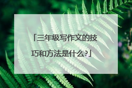 三年级写作文的技巧和方法是什么?