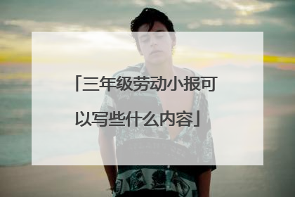 三年级劳动小报可以写些什么内容