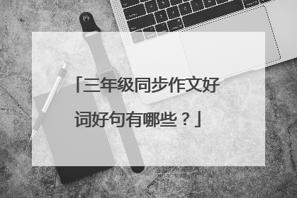 三年级同步作文好词好句有哪些？