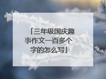 三年级国庆趣事作文一百多个字的怎么写