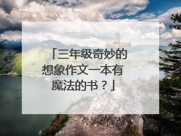 三年级奇妙的想象作文一本有魔法的书？