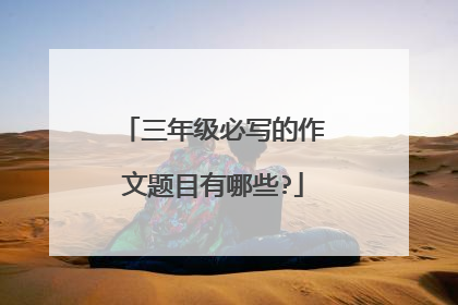 三年级必写的作文题目有哪些?