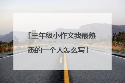 三年级小作文我最熟悉的一个人怎么写