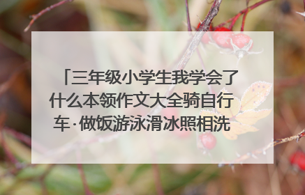 三年级小学生我学会了什么本领作文大全骑自行车·做饭游泳滑冰照相洗衣服300字400字