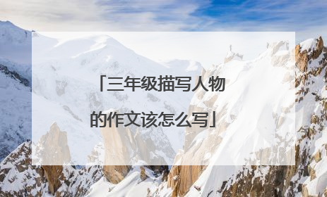 三年级描写人物的作文该怎么写