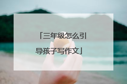 三年级怎么引导孩子写作文