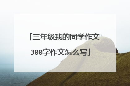 三年级我的同学作文300字作文怎么写