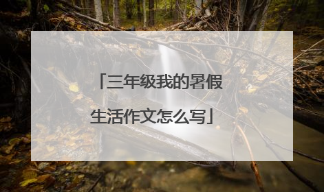 三年级我的暑假生活作文怎么写