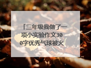 三年级我做了一项小实验作文300字优秀气球被火烧不破?