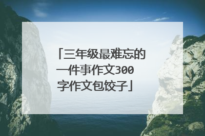 三年级最难忘的一件事作文300字作文包饺子