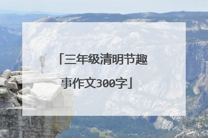 三年级清明节趣事作文300字
