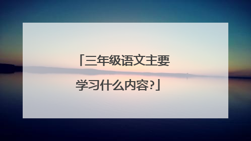 三年级语文主要学习什么内容?