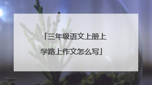 三年级语文上册上学路上作文怎么写