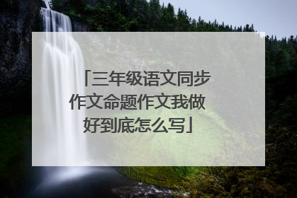 三年级语文同步作文命题作文我做好到底怎么写