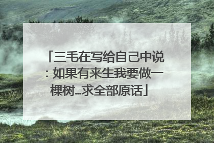三毛在写给自己中说:如果有来生我要做一棵树…求全部原话