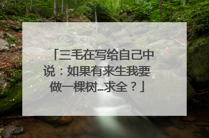 三毛在写给自己中说：如果有来生我要做一棵树…求全？