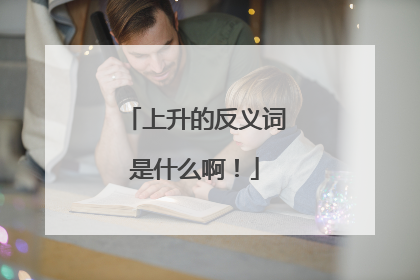 上升的反义词是什么啊！