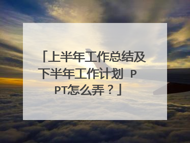 上半年工作总结及下半年工作计划 PPT怎么弄?
