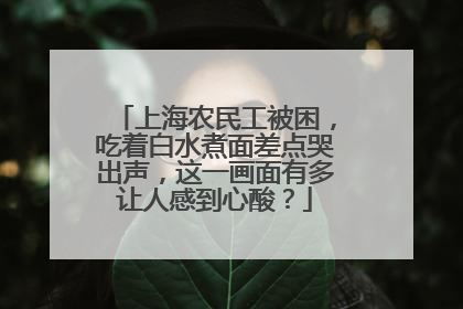 上海农民工被困,吃着白水煮面差点哭出声,这一画面有多让人感到心酸?